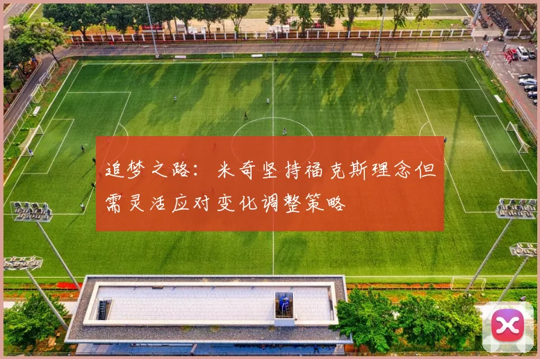 追梦之路：米奇坚持福克斯理念但需灵活应对变化调整策略