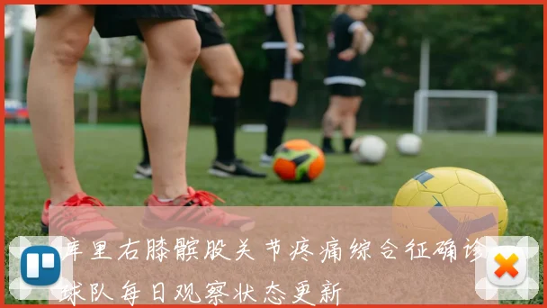 库里右膝髌股关节疼痛综合征确诊球队每日观察状态更新