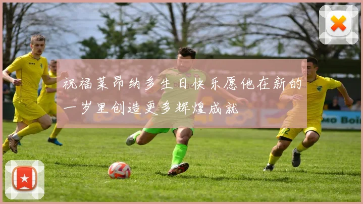 祝福莱昂纳多生日快乐愿他在新的一岁里创造更多辉煌成就