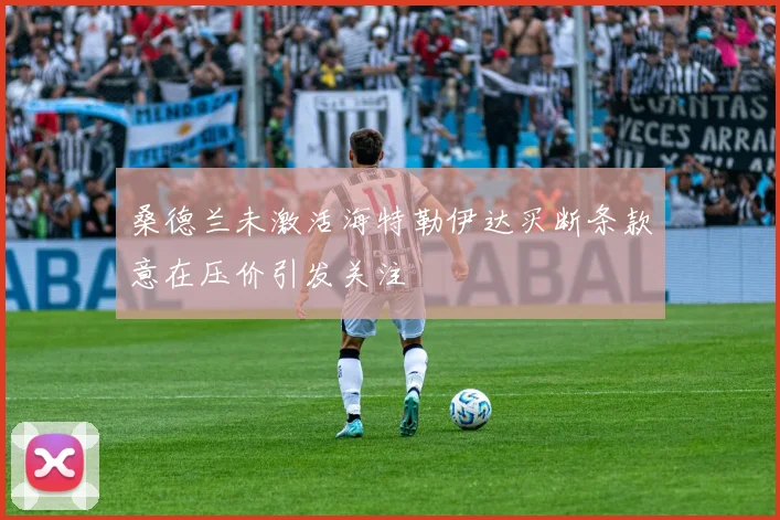 桑德兰未激活海特勒伊达买断条款意在压价引发关注