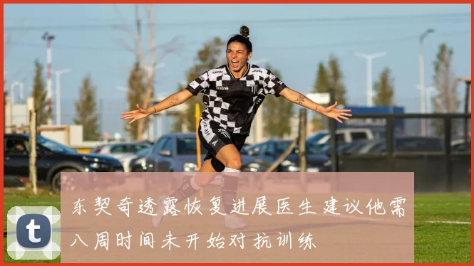 东契奇透露恢复进展医生建议他需八周时间未开始对抗训练
