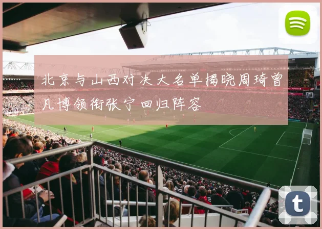 北京与山西对决大名单揭晓周琦曾凡博领衔张宁回归阵容