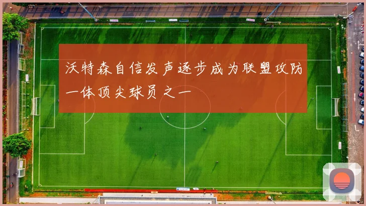 沃特森自信发声逐步成为联盟攻防一体顶尖球员之一