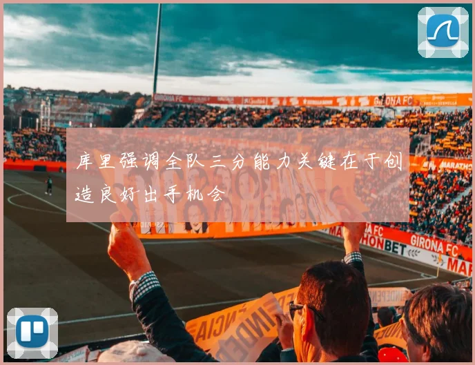 库里强调全队三分能力关键在于创造良好出手机会