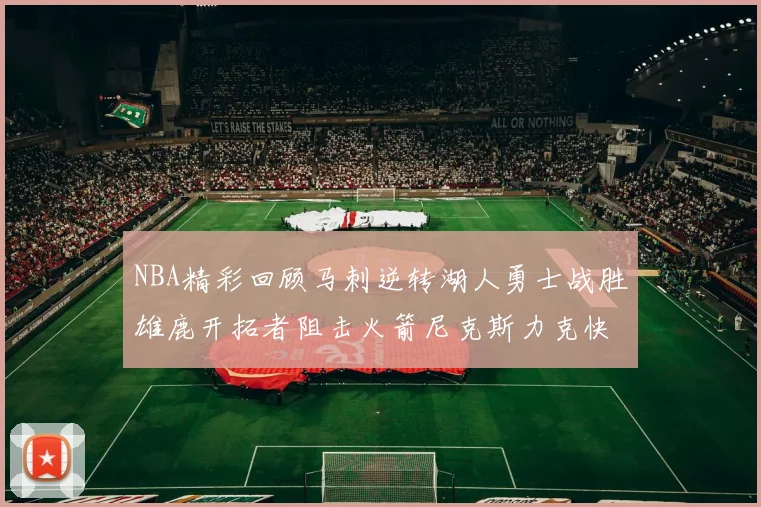 NBA精彩回顾马刺逆转湖人勇士战胜雄鹿开拓者阻击火箭尼克斯力克快船