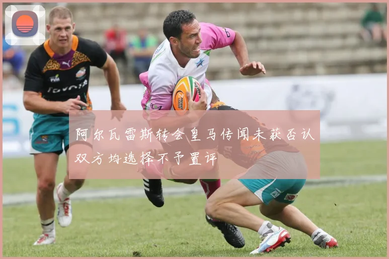 阿尔瓦雷斯转会皇马传闻未获否认双方均选择不予置评