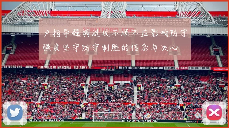 卢指导强调进攻不顺不应影响防守强度坚守防守制胜的信念与决心